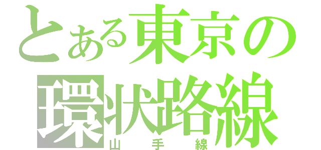 とある東京の環状路線（山手線）