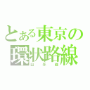 とある東京の環状路線（山手線）