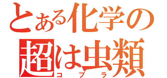 とある化学の超は虫類（コ ブ ラ）