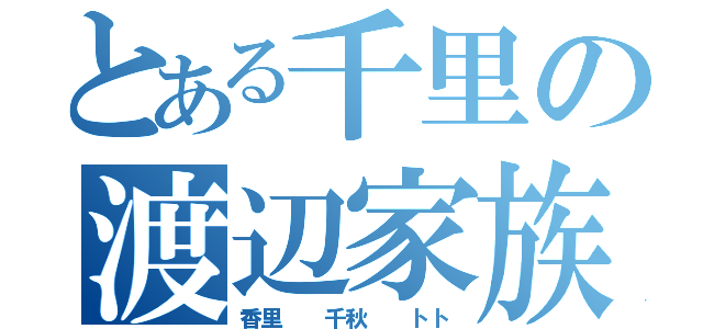 とある千里の渡辺家族（香里  千秋  トト）