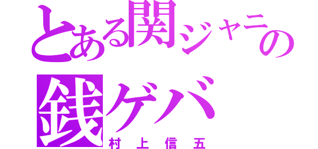 とある関ジャニの銭ゲバ（村上信五）