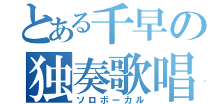 とある千早の独奏歌唱（ソロボーカル）