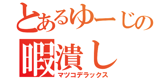 とあるゆーじの暇潰し（マツコデラックス）