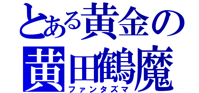 とある黄金の黄田鶴魔（ファンタズマ）