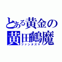 とある黄金の黄田鶴魔（ファンタズマ）