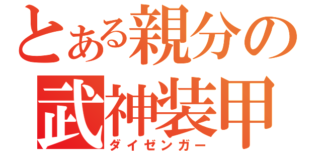 とある親分の武神装甲（ダイゼンガー）