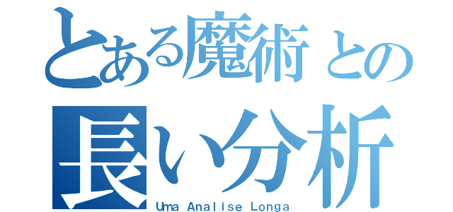 とある魔術との長い分析（Ｕｍａ Ａｎａｌｉｓｅ Ｌｏｎｇａ）