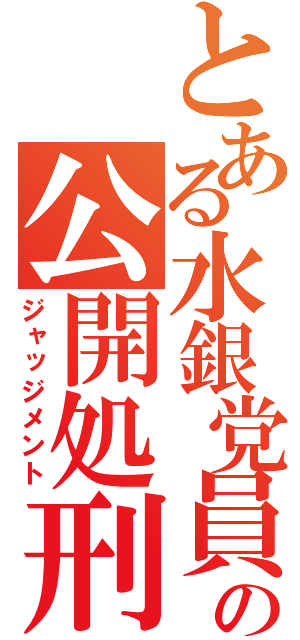 とある水銀党員の公開処刑（ジャッジメント）