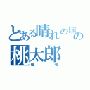 とある晴れの国の桃太郎（優希）