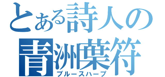 とある詩人の青洲葉符（ブルースハープ）