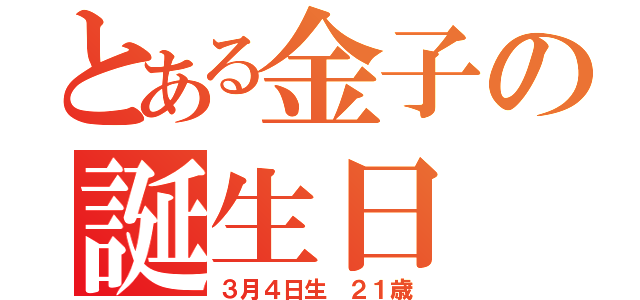 とある金子の誕生日（３月４日生　２１歳）