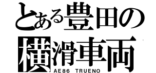 とある豊田の横滑車両（ＡＥ８６ ＴＲＵＥＮＯ）