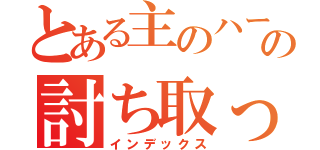 とある主のハートをの討ち取って（インデックス）