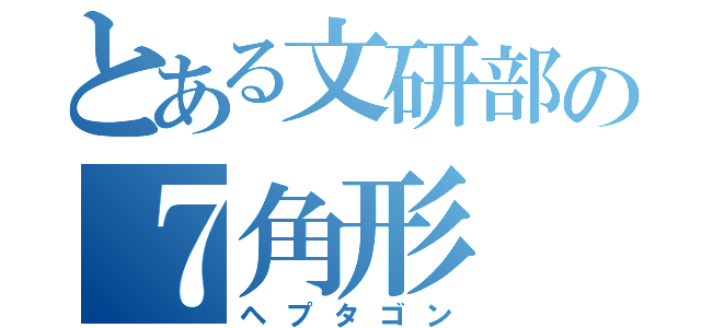 とある文研部の７角形（ヘプタゴン）