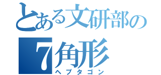 とある文研部の７角形（ヘプタゴン）