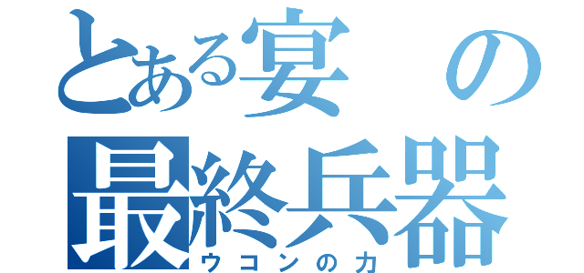 とある宴の最終兵器（ウコンの力）