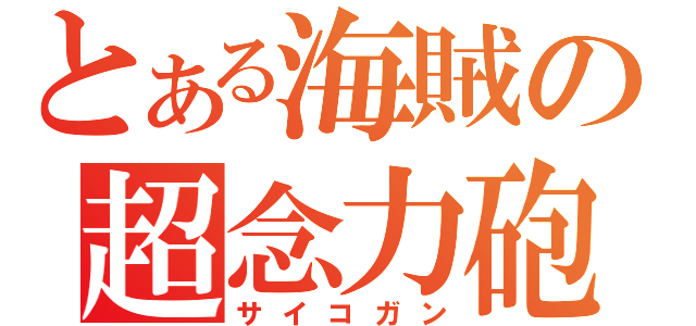 とある海賊の超念力砲（サイコガン）