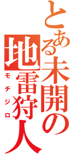 とある未開の地雷狩人（モチジロ）