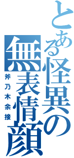 とある怪異の無表情顔（斧乃木余接）