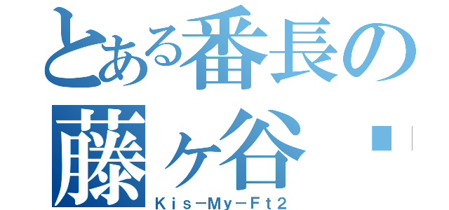 とある番長の藤ヶ谷♡（Ｋｉｓ－Ｍｙ－Ｆｔ２）