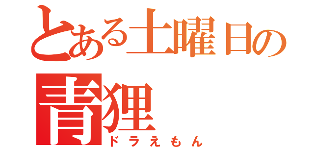 とある土曜日の青狸（ドラえもん）