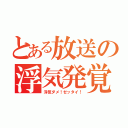 とある放送の浮気発覚（浮気ダメ！ゼッタイ！）