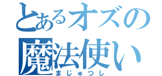 とあるオズの魔法使い（まじゅつし）