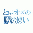 とあるオズの魔法使い（まじゅつし）