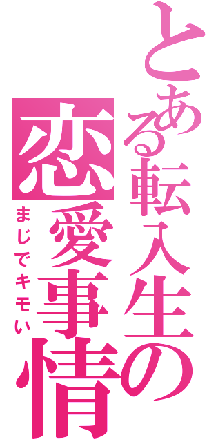 とある転入生の恋愛事情（まじでキモい）