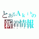 とあるＡｋｉｈｉｓａの新着情報（ニュース）