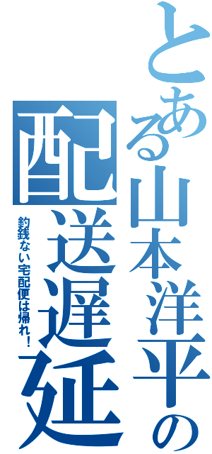 とある山本洋平の配送遅延（釣銭ない宅配便は帰れ！）