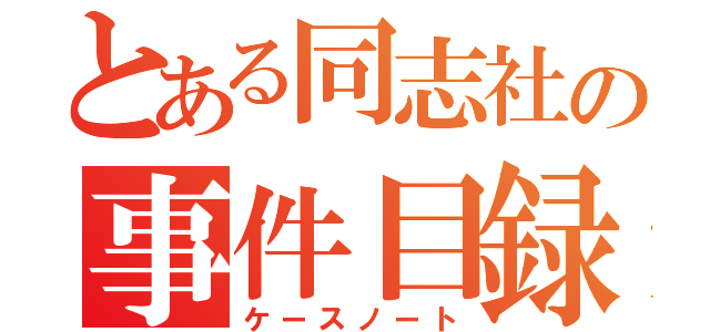 とある同志社の事件目録（ケースノート）