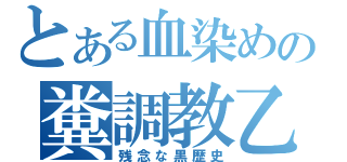 とある血染めの糞調教乙（残念な黒歴史）