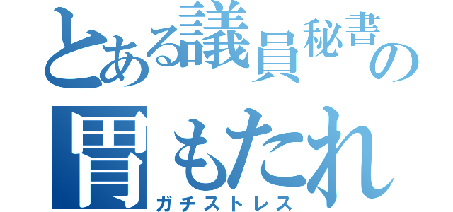 とある議員秘書の胃もたれ（ガチストレス）