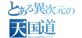 とある異次元の天国道（げんじつからのひじょうぐち）