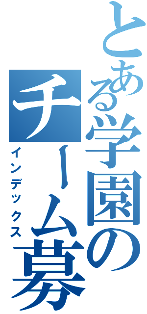 とある学園のチーム募集（インデックス）