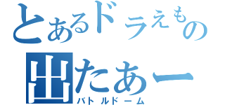 とあるドラえもんの出たぁー（バトルドーム）