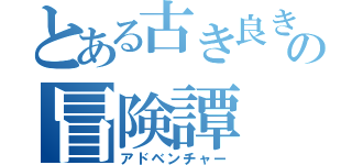 とある古き良きの時代の冒険譚（アドベンチャー）