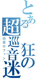 とある瘋狂の超巡音迷（巡音のファン）