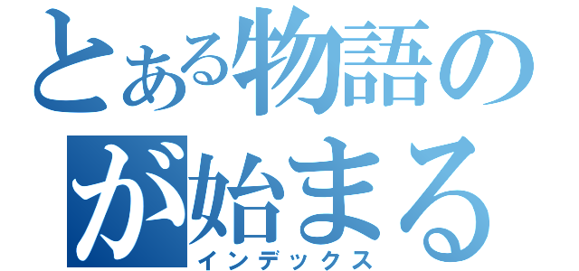 とある物語のが始まる（インデックス）