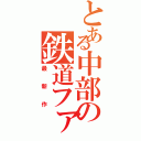 とある中部の鉄道ファン（最新作）