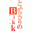 とあるびびりのＢｉｋｋｕ（ビック）