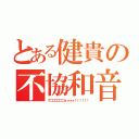 とある健貴の不協和音（グゴゴゴゴゴゴォォォォ！！！！！！）