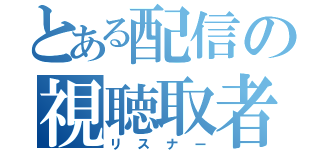 とある配信の視聴取者（リスナー）