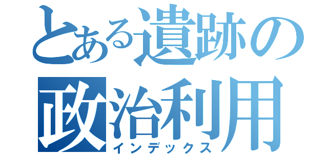 とある遺跡の政治利用（インデックス）