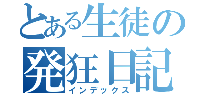 とある生徒の発狂日記（インデックス）