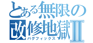 とある無限の改修地獄Ⅱ（バグフィックス）