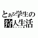 とある学生の狩人生活（モンハン厨）