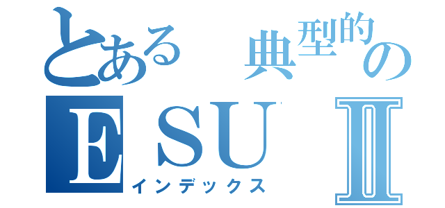 とある 典型的のＥＳＵⅡ（インデックス）