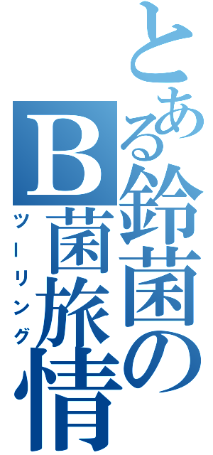 とある鈴菌のＢ菌旅情（ツーリング）